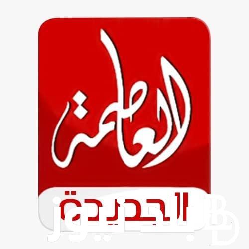 “استقبل الآن” تردد قناة العاصمة الجديدة على النايل سات Alassema TV 2023 لمشاهدة ابرز البرامج والمسلسلات بجودة نقية hd