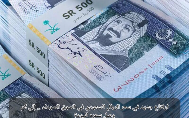 “بكام الريال؟” سعر الريال السعودي اليوم في السوق السوداء 23 نوفمبر 2023 وبمختلف البنوك