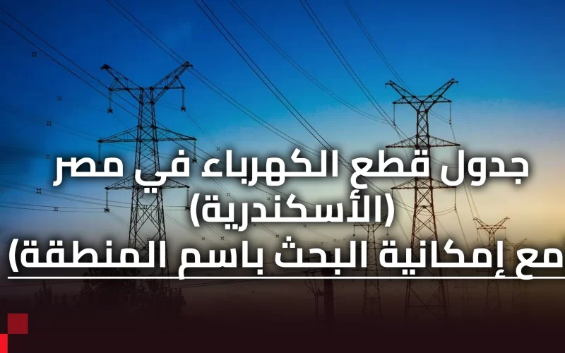 مواعيد قطع الكهرباء في الإسكندرية | جدول تخفيف أحمال الكهرباء في الإسكندرية 