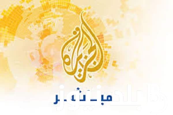 “اضبط الآن” تردد قناة الجزيرة الجديد 2023 لمتابعة الأحداث الجارية على جميع الأقمار الصناعية