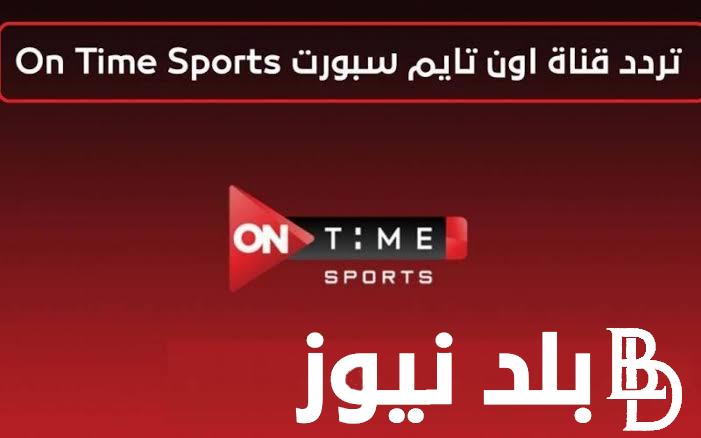 “شجع واتفرج بالمجان” تردد قناة اون تايم سبورت ON Time Sport 1،2 الناقلة لمباريات منتخب مصر في تصفيات كأس العالم 2026