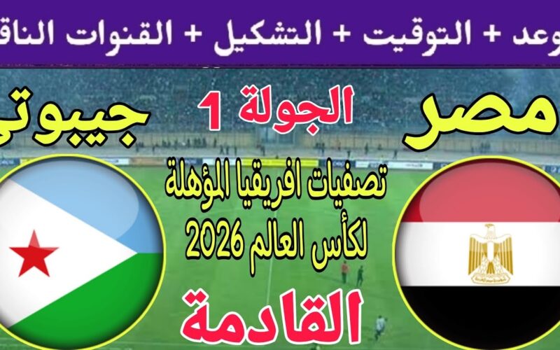 القنوات الناقله لمباراه مصر وجيبوتي في الجولة الاولي من تصفيات إفريقيا المؤهلة لكأس العالم 2026،
