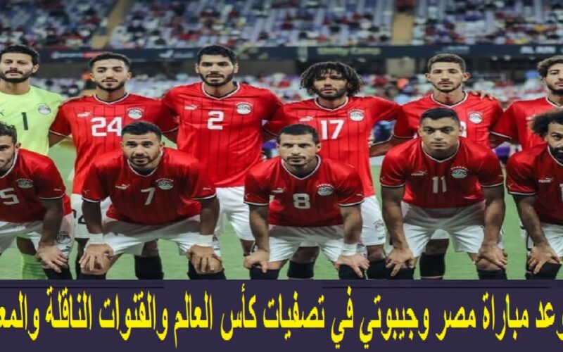 كاف يُعلن موعد مباراة منتخب مصر وجيبوتي والقنوات الناقلة في تصفيات كأس العالم 2026