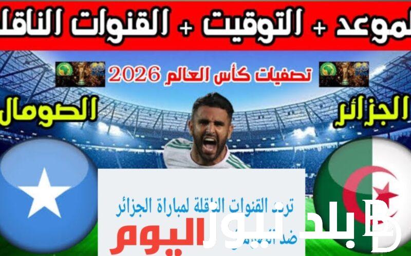 تصفيات كأس العالم 2026 الجزائر امام الصومال والقنوات الناقلة مجاناً على نايل سات