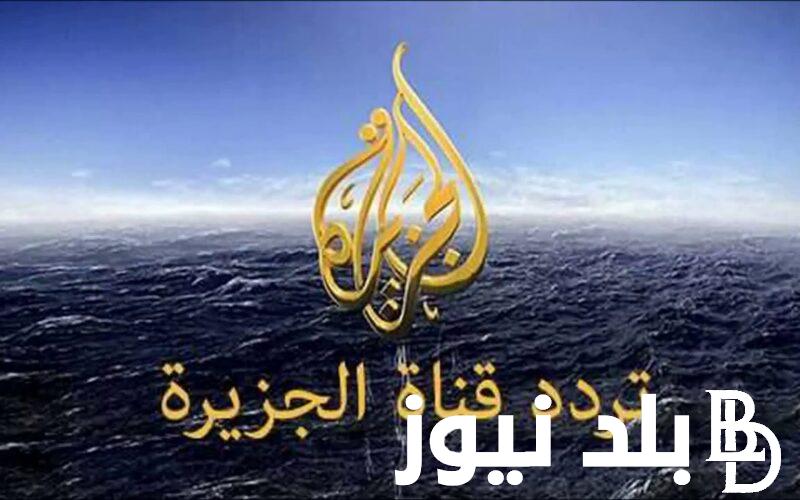 “ثبت الآن” تردد قناة الجزيرة نايل سات 2023 Al Jazeera TV الجديد على عرب سات بجودة HD