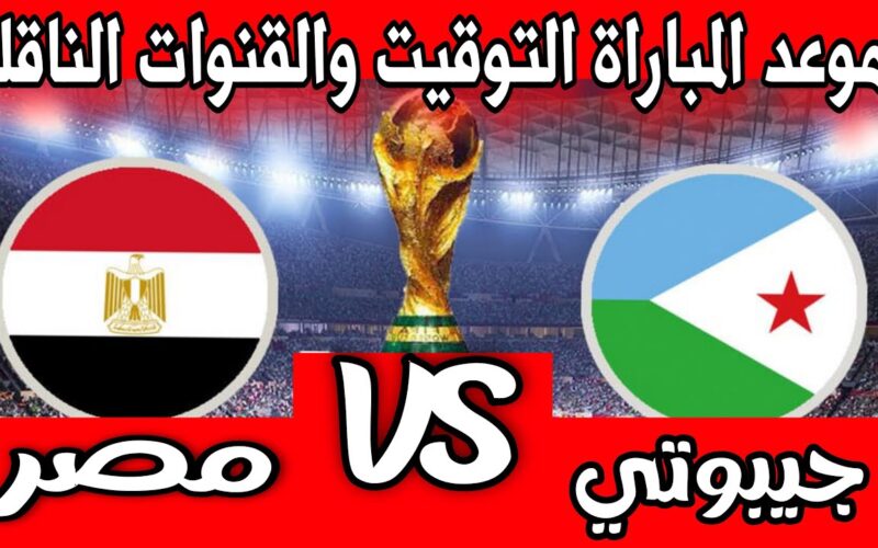 رسميًا الكاف يعلن موعد مباراة مصر وجيبوتي والقنوات الناقلة في تصفيات كأس العالم 2026 اليوم الخميس 16-11-2023