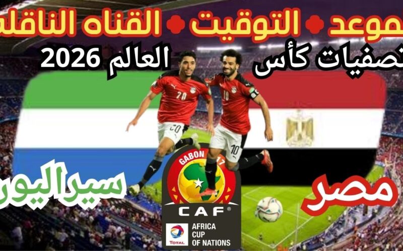 “الجولة الثانية” موعد مباراة مصر وسيراليون والقنوات الناقلة في تصفيات كأس العالم 2026