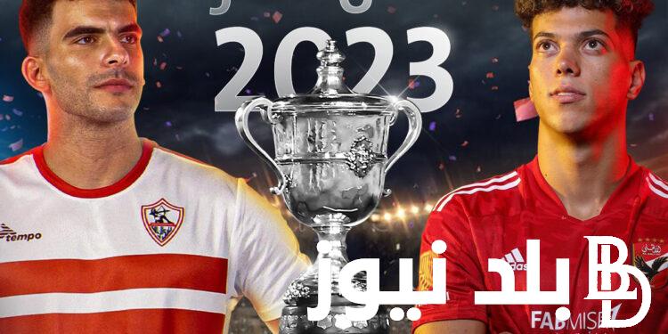 نهائي كأس مصر 2023 | موعد مباراة الزمالك والاهلى القادمة في الكأس والقنوات الناقلة
