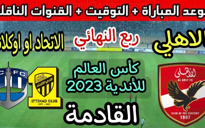 موعد مباراة الاتحاد والاهلي المصري في ربع نهائي كأس العالم للأندية 2023 والقنوات الناقلة
