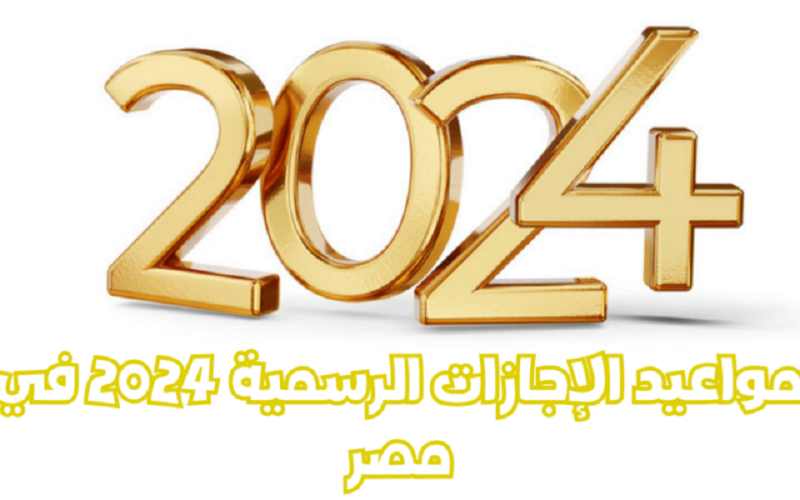 “مدفوعة الاجر” الاجازات الرسمية ٢٠٢٤ للقطاع العام والخاص في مصر