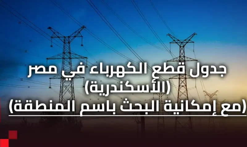 “قربت تتحل”مواعيد قطع الكهرباء في الإسكندرية الجديدة 2024 في جميع المناطق والمدن