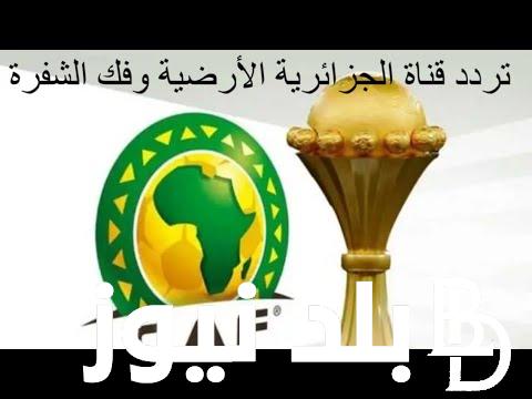 “اتفرج مجاناً” تردد قناه الجزائريه الارضيه 2024 لمتابعة مباريات كأس امم أفريقيا اليوم الثلاثاء 23 يناير