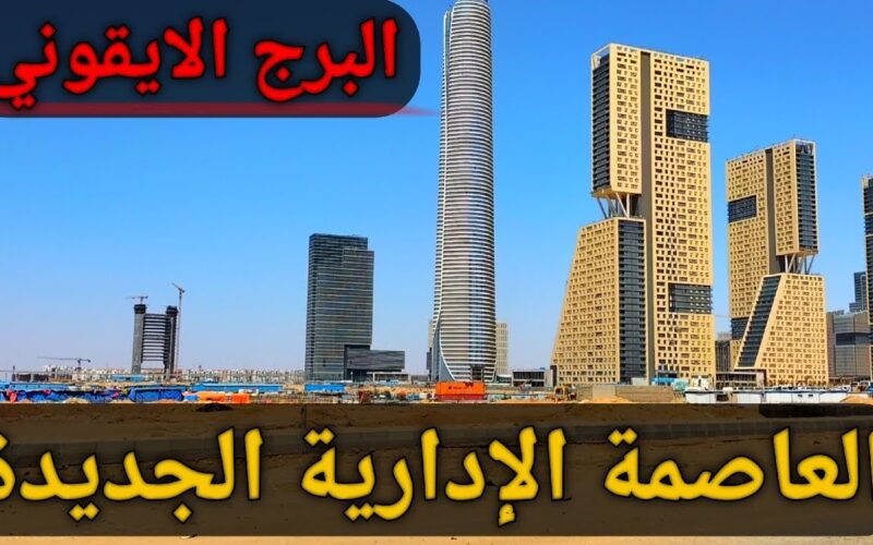“مستقبل مصر” تكلفة البرج الايقوني بالعاصمة الادارية 2024 وسبب تسمية البرج بهذا الاسم