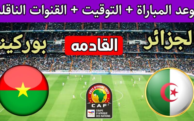 توقيت مباراة الجزائر وبوركينا فاسو في الجولة 2 من كاس امم افريقيا 2024 والقنوات الناقلة
