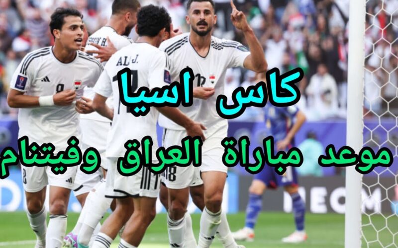 “الجولة الاخيرة” موعد لعبه العراق وفيتنام في كأس آسيا 2024 والقنوات الناقلة