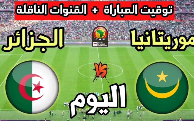توقيت مباراة الجزائر وموريتانيا بتوقيت الجزائر اليوم الثلاثاء 23/1/2024 والقنوات الناقلة
