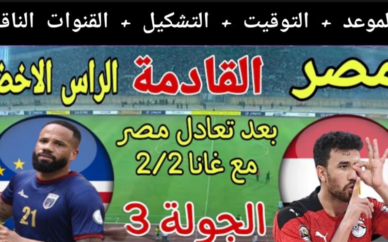 “جولة الحسم” موعد مباراة مصر و الراس الاخضر والقنوات الناقلة في الجولة 3 من كأس أمم أفريقيا 2024