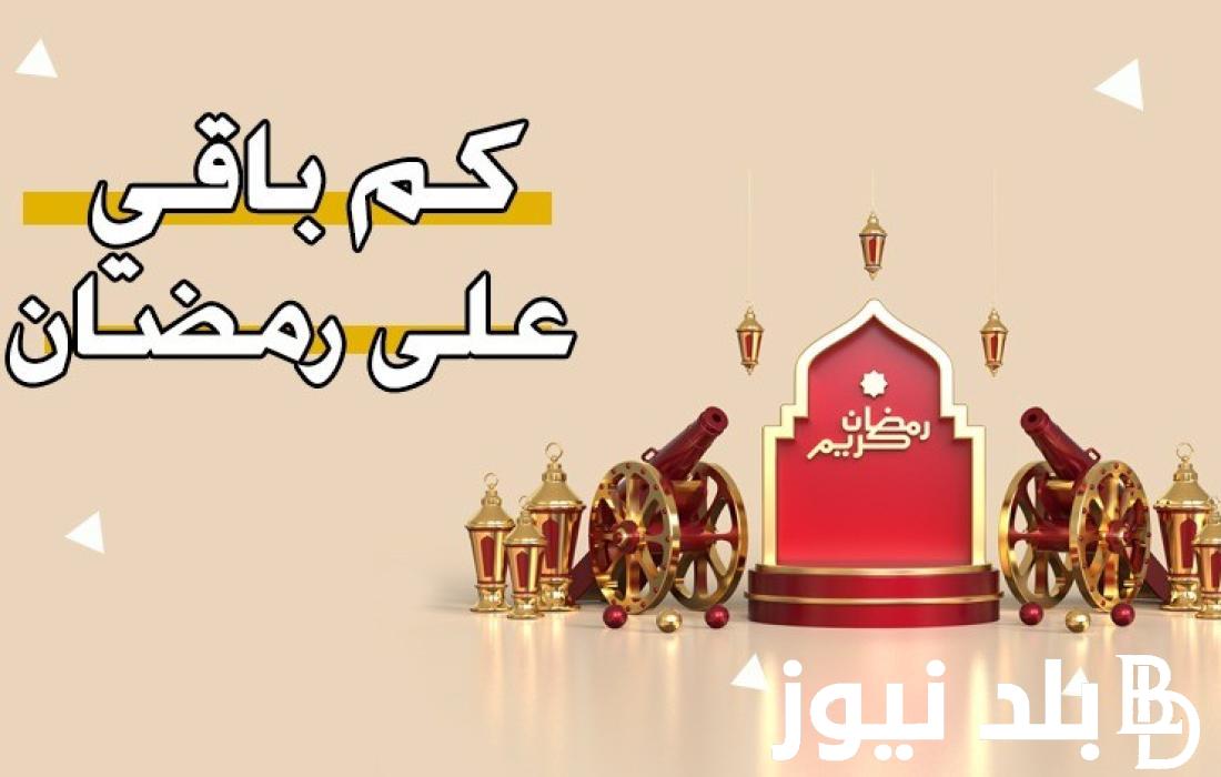 كم باقي على رمضان العد التنازلي 2024 وأفضل أدعية استقبال شهر رمضان 1445 هـ بلد نيوز 3929