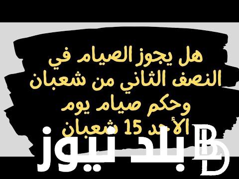 “التفاصيل الكاملة” هل يجوز الصيام بعد النصف من شعبان.. دار الإفتاء تُوضح