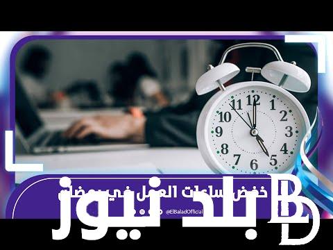 رسميًا.. خفض ساعات العمل في رمضان 2024 للقطاع العام والخاص