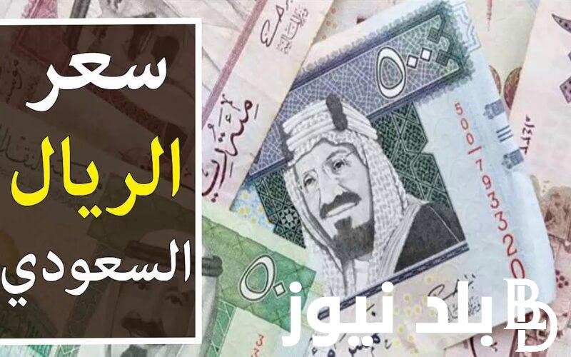 سعر الريال السعودي مقابل الجنيه المصري في السوق السوداء الاربعاء 13 مارس 2024 وفي البنوك المصرية