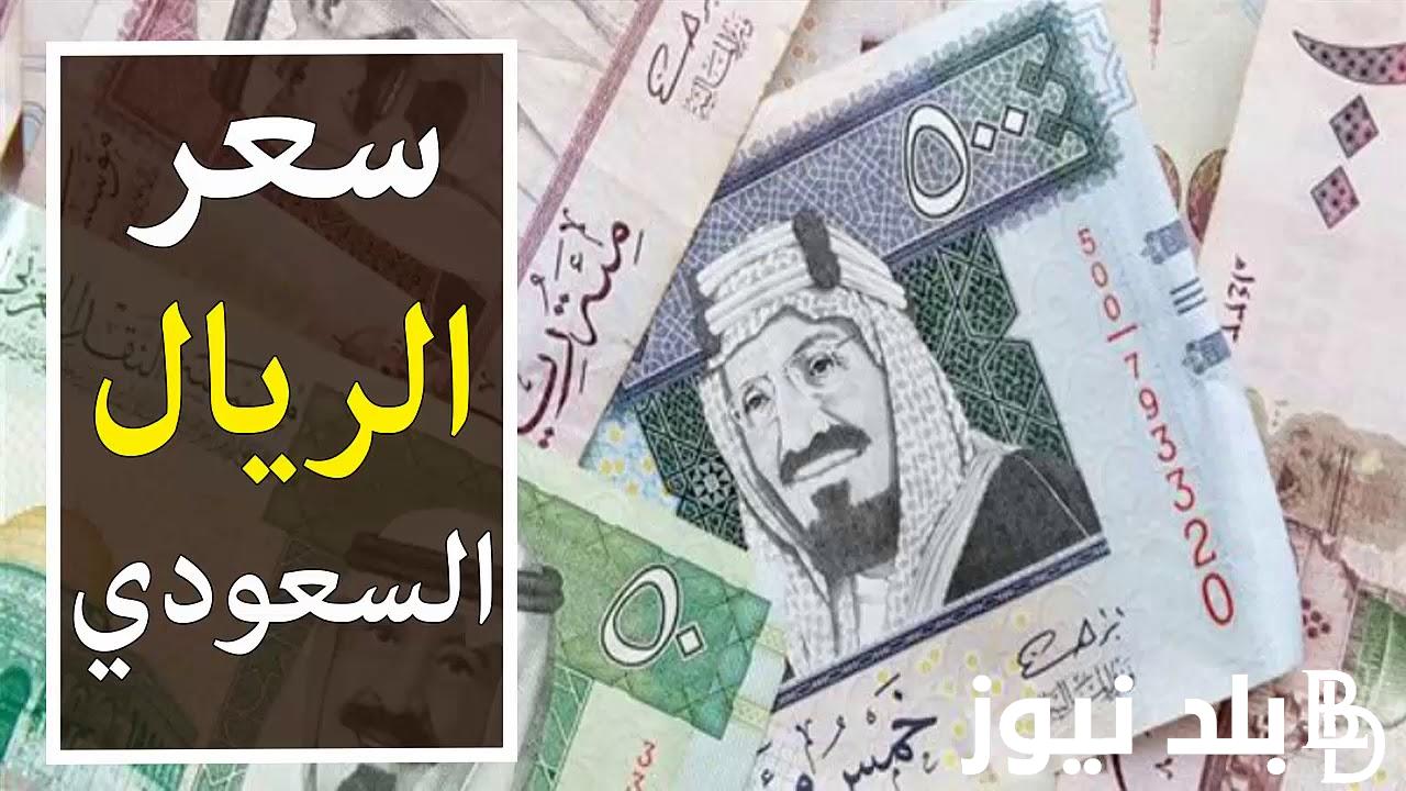 “الريال بقى بكام؟” سعر الريال السعودي اليوم الخميس 6/3/2024 في البنوك