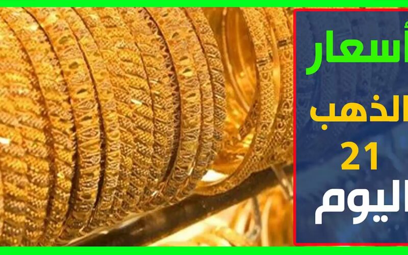 ننشر أسعار الذهب في مصر عيار 21 بالمصنعية اليوم السبت 9 مارس 2024 داخل محلات الصاغة