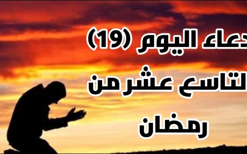 دعاء رمضان اليوم التاسع عشر 1445 | أفضل دعاء اليوم التاسع عشر من شهر رمضان المبارك