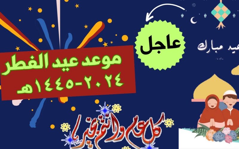فلكيا.. موعد عيد الفطر 2024 في مصر والدول العربية وأجمل عبارات التهنئة للاهل والاحباب