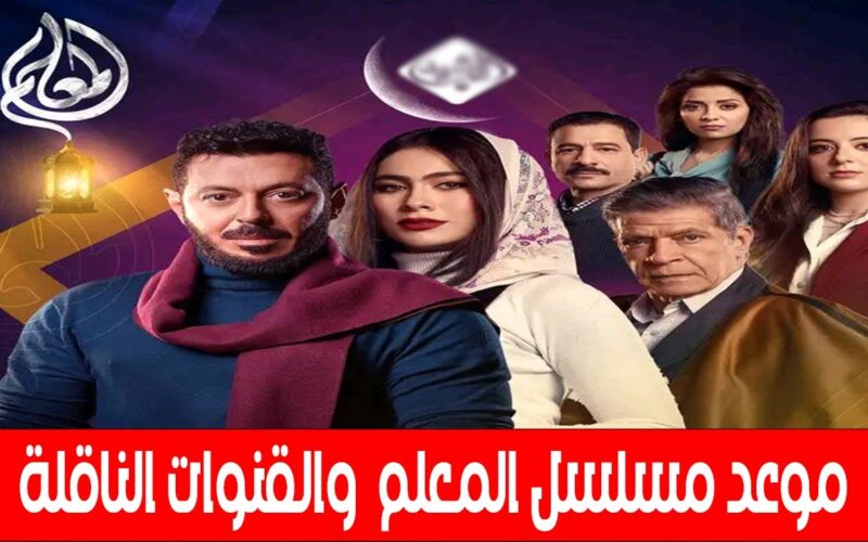 تعرف على موعد عرض مسلسل المعلم الحلقة 4 الرابعة على قناة الحياة في رمضان 2024