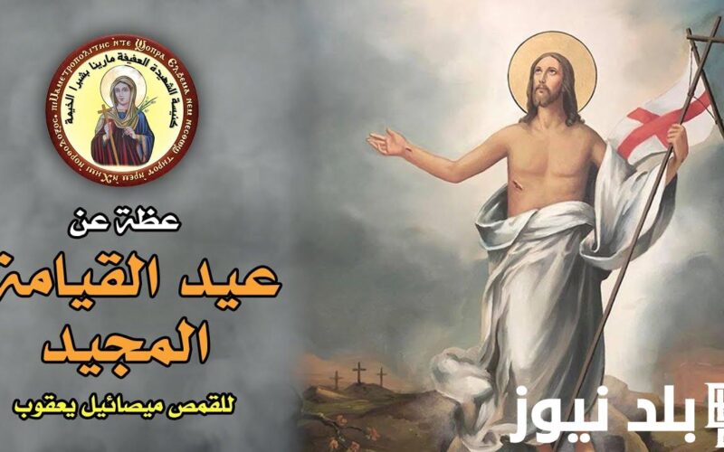 تعرف علي موعد عيد القيامة 2024 في مصر والقنوات الناقلة لقداس الكنيسة
