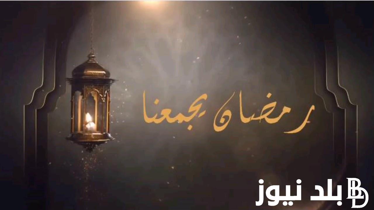 رمضان يجمعنا متى سيكون بدايه شهر رمضان 2024 ماذا يقال عند استقباله