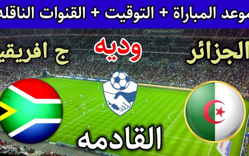 موعد مباراة الجزائر وجنوب افريقيا الودية 2024 والقنوات الناقلة