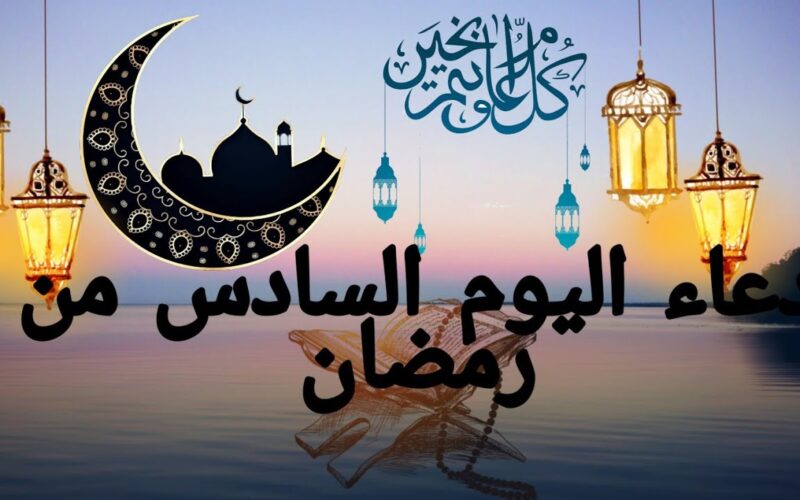 دعاء اليوم السادس من رمضان 1445-2024 طويل مكتوب.. ما هو اعظم دعاء وصي به النبي في رمضان؟