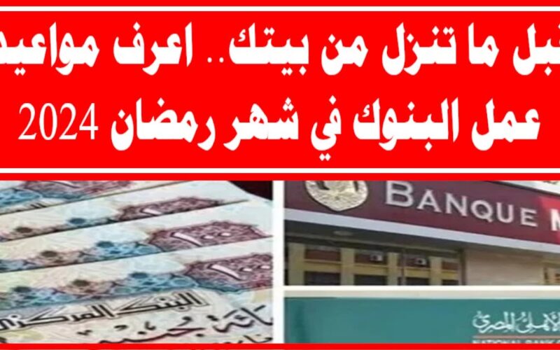 مواعيد البنوك في رمضان 2024 والمصالح الحكومية في مصر
