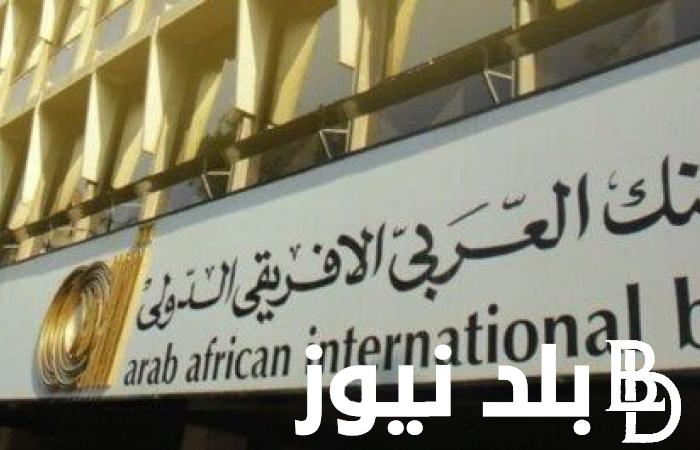 “بفائدة عالية” إعلان شهادات البنك العربي الافريقي 2024 الجديدة بعائد يصل إلى 27%