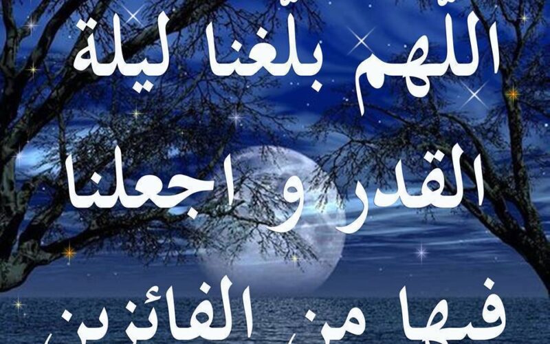 ادعية ليلة القدر العشر الأواخر من رمضان 1445.. اللهم لا تصرفني من هذه الليلة إلا بذنب مغفور