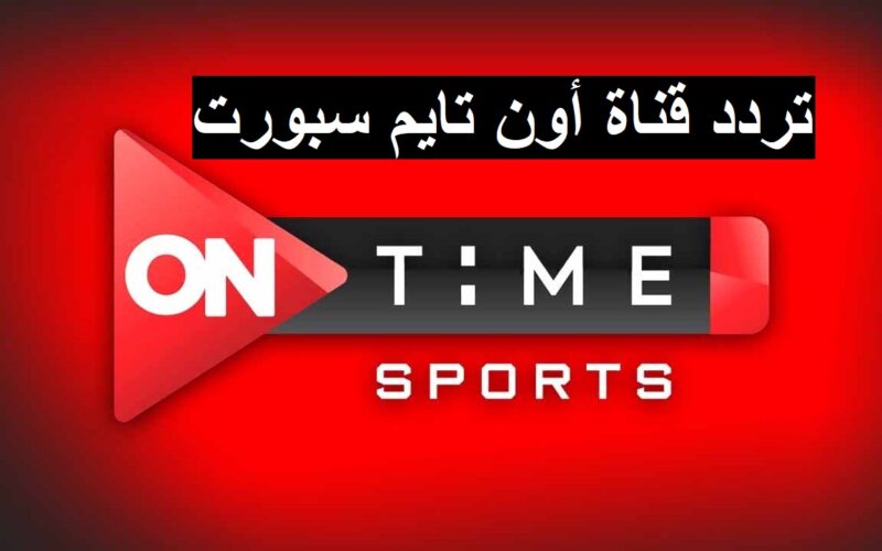تردد اون تايم سبورت on time sport 1 الناقلة لمباراة الأهلي والزمالك فى الدوري المصري