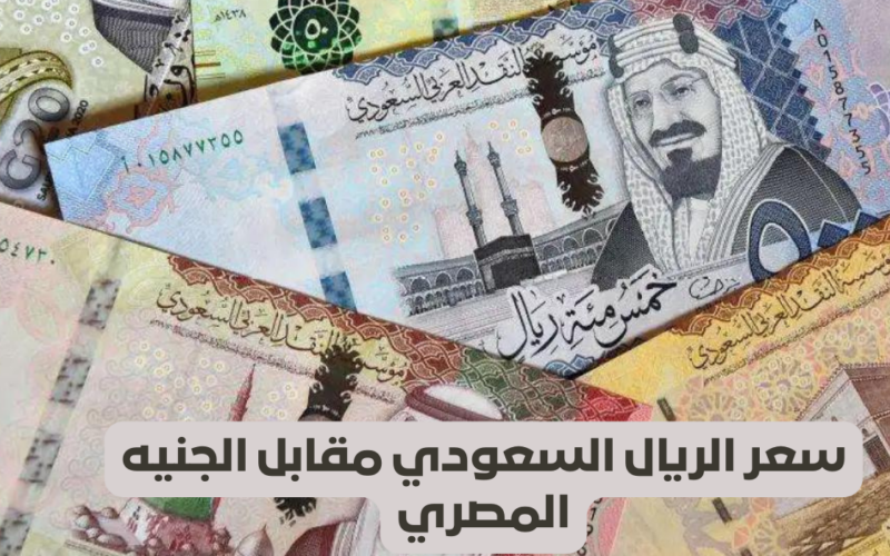 “هتطلع عمرة بكام” سعر الريال السعودي مقابل الجنيه المصري اليوم الاحد 7 ابريل 2024 في السوق السوداء وجميع البنوك