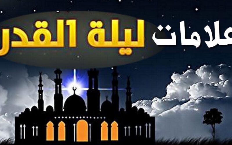 ننشُر علامات ليله القدر في العشر الاواخر من رمضان 2024.. وأفضل الأدعية المُستجابة في الليلة المُباركة