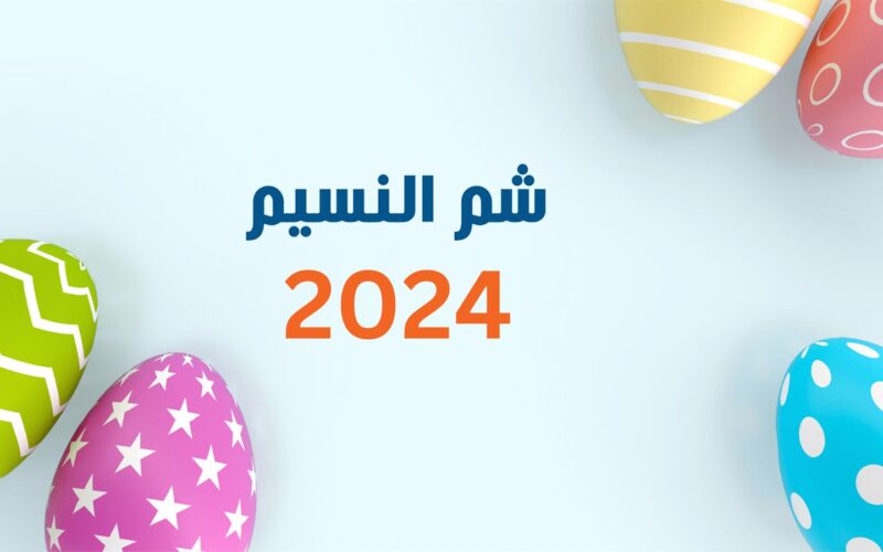 موعد اجازة عيد شم النسيم 2024 في مصر وأجمل عبارات تهنئة شم النسيم
