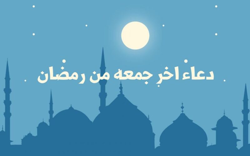 ردد الآن دعاء آخر جمعة في رمضان 2024.. أفضل الأدعية المستجابة في الليلة المباركة