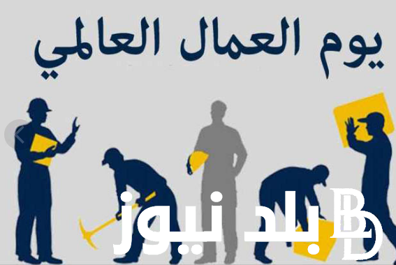 “إعرف الإجازة امتى؟” موعد الاجازة عيد العمال 2024 للعاملين بالقطاع الحكومي والخاص في مصر
