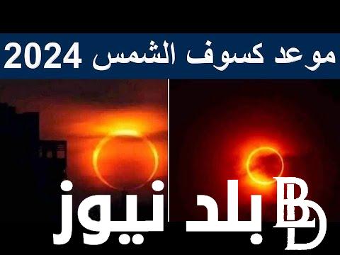 “ضجة حدوث كسوف الشمس قبل عيد الفطر”موعد كسوف الشمس 2024 وهل هنشوفه في مصر؟
