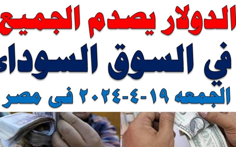 “الدولار vs الجنيه” سعر الدولار في السوق السوداء اليوم السبت 20 ابريل 2024 بجميع البنوك المصرية