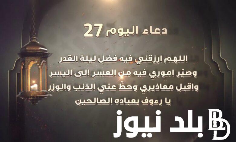 “رددها الان لعلها ساعة استجابة” دعاء يوم 27 من رمضان.. افضل ادعية ليلة القدر