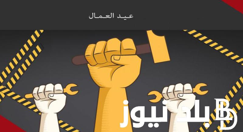 “رسمياً” موعد اجازة عيد العمال 2024 وفقاً لمجلس الوزراء المصري