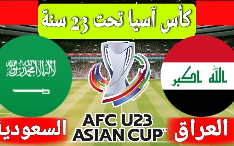 موعد مباراة العراق والسعودية اليوم في الجولة 3 من كاس اسيا تحت 23 سنة والقنوات الناقلة