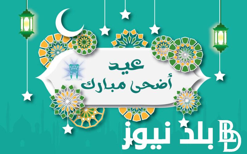 رسميًا: موعد اجازه عيد الاضحى المبارك 2024 ورسائل تهنئة اجازة عيد الاضحى للأصدقاء والأحباب