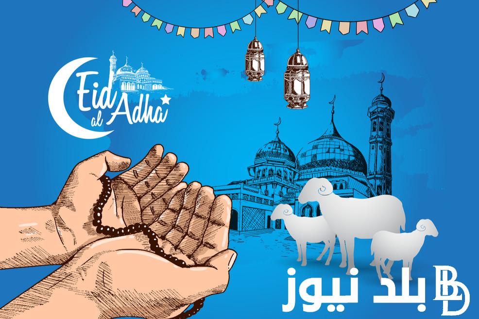 عيد الاضحى ٢٠٢٤ في مصر وجميع الدول العربية تعرف على موعده وفقاً